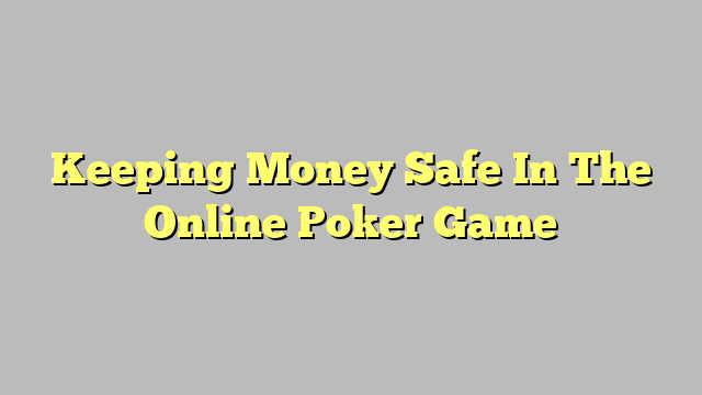 Keeping Money Safe In The Online Poker Game